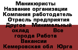 Маникюристы › Название организации ­ Компания-работодатель › Отрасль предприятия ­ Другое › Минимальный оклад ­ 30 000 - Все города Работа » Вакансии   . Кемеровская обл.,Юрга г.